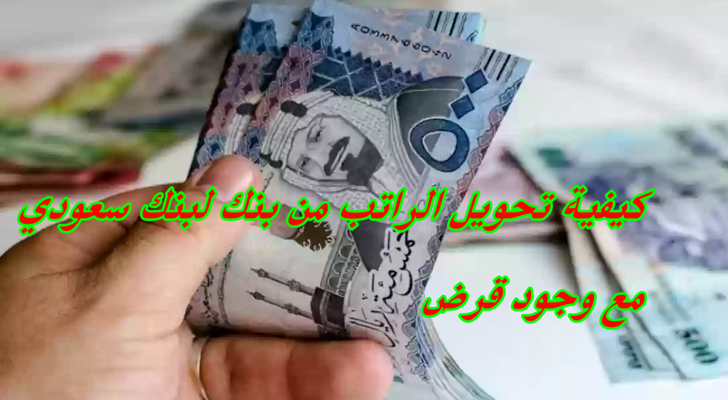 كيفية تحويل الراتب من بنك لبنك سعودي مع وجود قرض