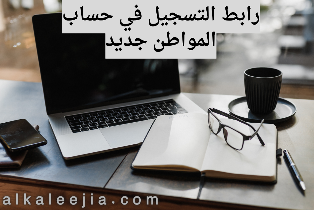 رابط التسجيل في حساب المواطن الجديد

