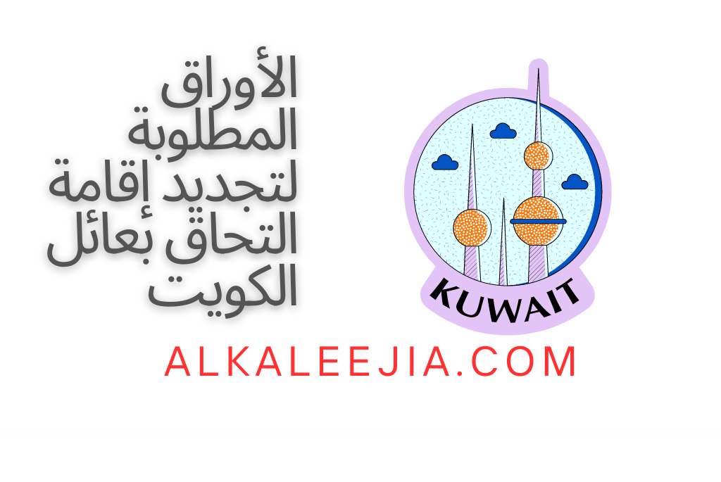 الأوراق المطلوبة لتجديد إقامة التحاق بعائل الكويت