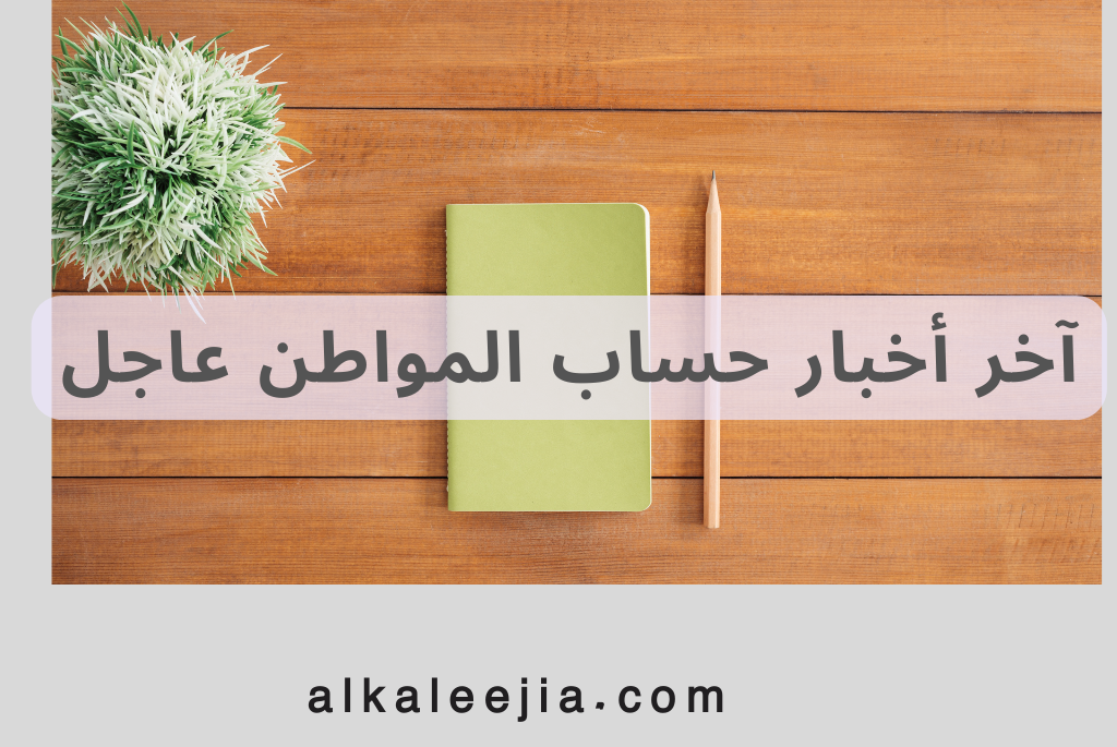 آخر أخبار حساب المواطن عاجل