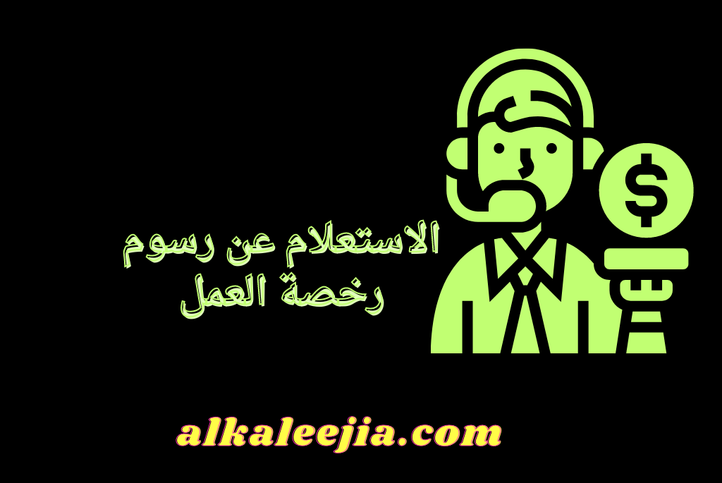 الاستعلام عن رسوم رخصة العمل