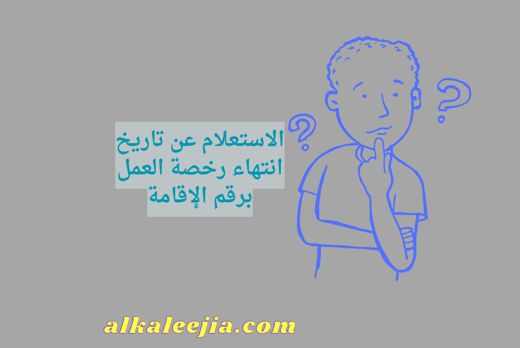 الاستعلام عن تاريخ انتهاء رخصة العمل برقم الإقامة