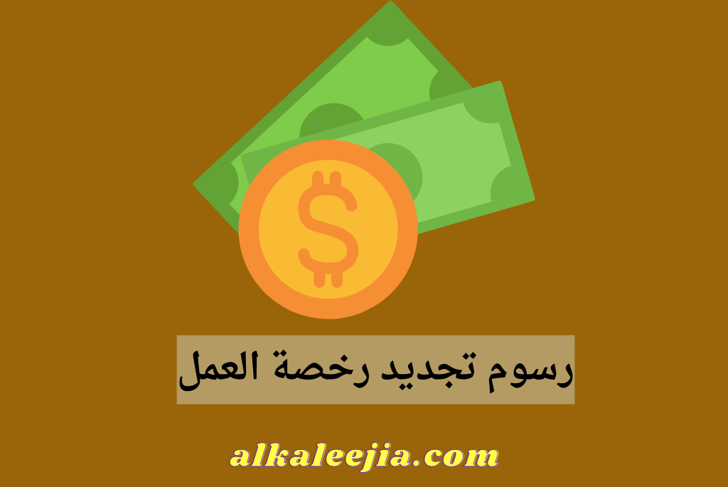 رسوم تجديد رخصة العمل