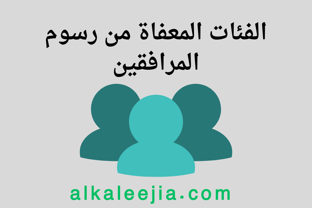 الفئات المعفاة من رسوم المرافقين