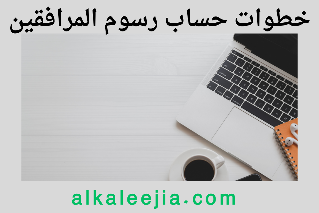 خطوات حساب رسوم المرافقين