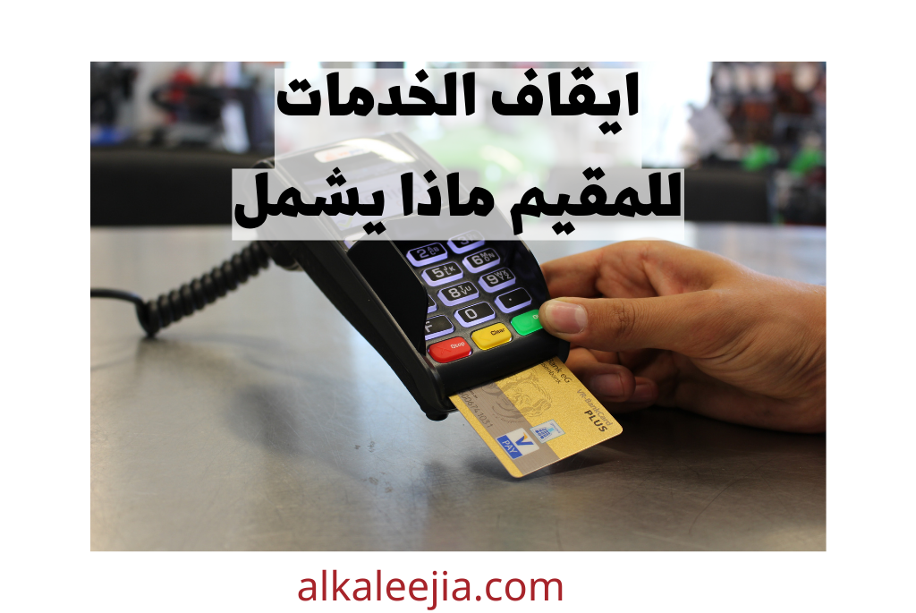 ايقاف الخدمات للمقيم ماذا يشمل