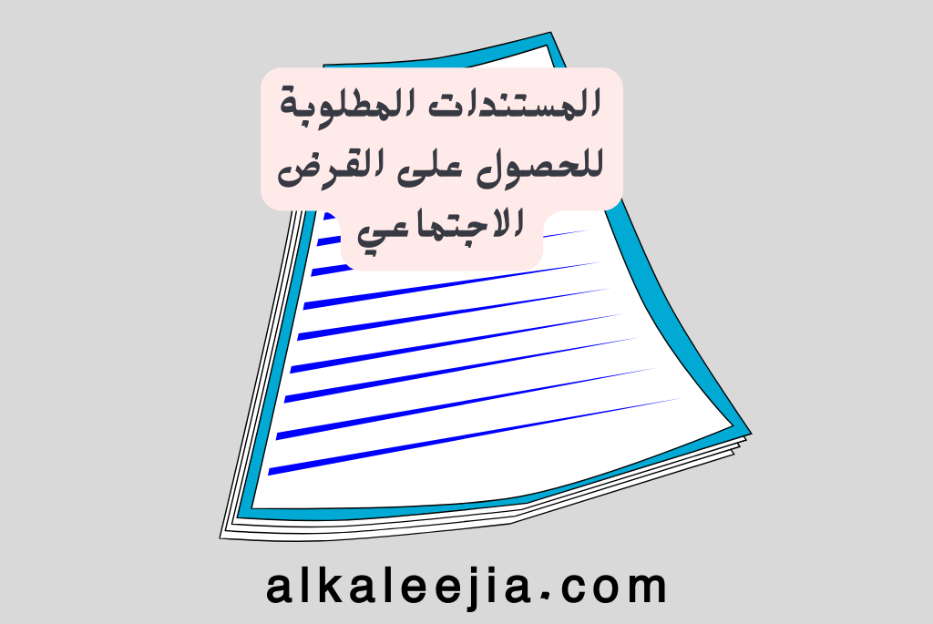 المستندات المطلوبة للحصول على القرض الاجتماعي