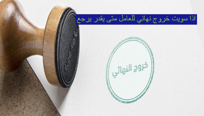 اذا سويت خروج نهائي للعامل متى يقدر يرجع